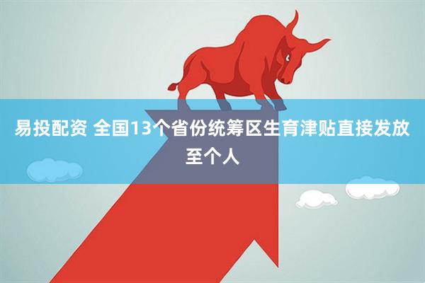 易投配资 全国13个省份统筹区生育津贴直接发放至个人