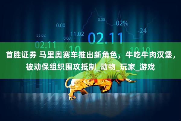 首胜证券 马里奥赛车推出新角色，牛吃牛肉汉堡，被动保组织围攻抵制_动物_玩家_游戏