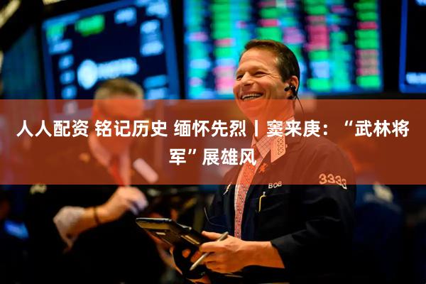 人人配资 铭记历史 缅怀先烈丨窦来庚：“武林将军”展雄风