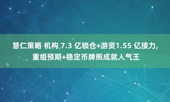 慧仁策略 机构 7.3 亿锁仓+游资1.55 亿接力, 重组预期+稳定币牌照成就人气王