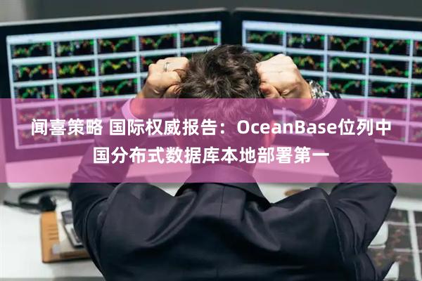 闻喜策略 国际权威报告：OceanBase位列中国分布式数据库本地部署第一