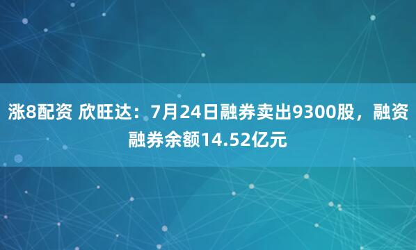 涨8配资 欣旺达：7月24日融券卖出9300股，融资融券余额14.52亿元