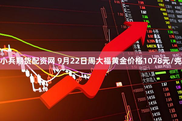 小兵期货配资网 9月22日周大福黄金价格1078元/克
