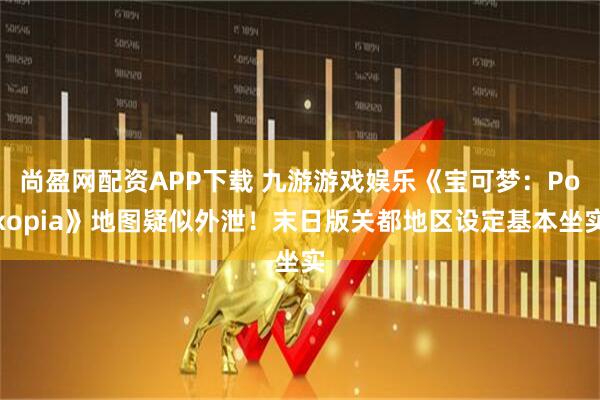 尚盈网配资APP下载 九游游戏娱乐《宝可梦:Pokopia》地图疑似外泄!末日版关都地区设定基本坐实